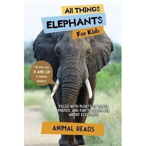 All Things Elephants For Kids: Filled With Plenty of Facts, Photos, and Fun to L